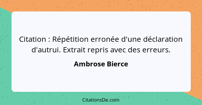 Citation : Répétition erronée d'une déclaration d'autrui. Extrait repris avec des erreurs.... - Ambrose Bierce