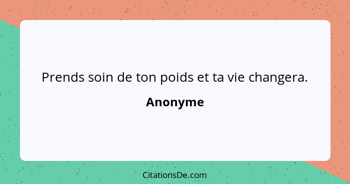 Prends soin de ton poids et ta vie changera.... - Anonyme