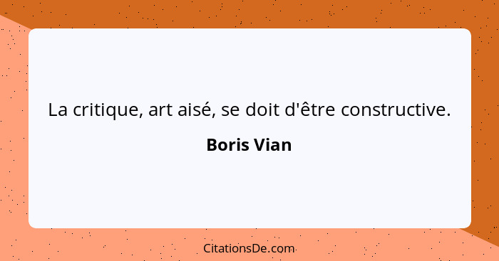 La critique, art aisé, se doit d'être constructive.... - Boris Vian