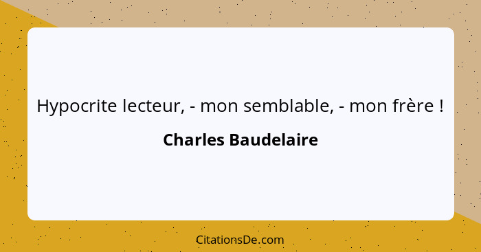 Hypocrite lecteur, - mon semblable, - mon frère !... - Charles Baudelaire