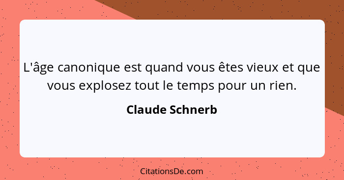 L'âge canonique est quand vous êtes vieux et que vous explosez tout le temps pour un rien.... - Claude Schnerb