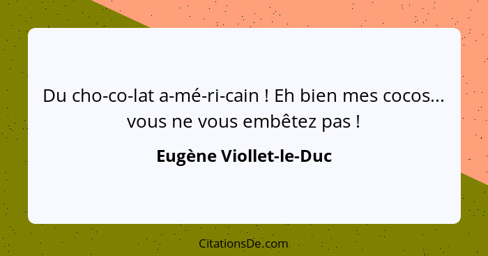 Du cho-co-lat a-mé-ri-cain ! Eh bien mes cocos... vous ne vous embêtez pas !... - Eugène Viollet-le-Duc