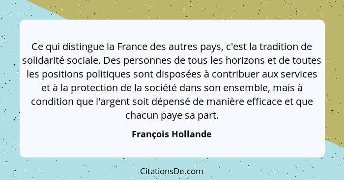 Ce qui distingue la France des autres pays, c'est la tradition de solidarité sociale. Des personnes de tous les horizons et de tou... - François Hollande