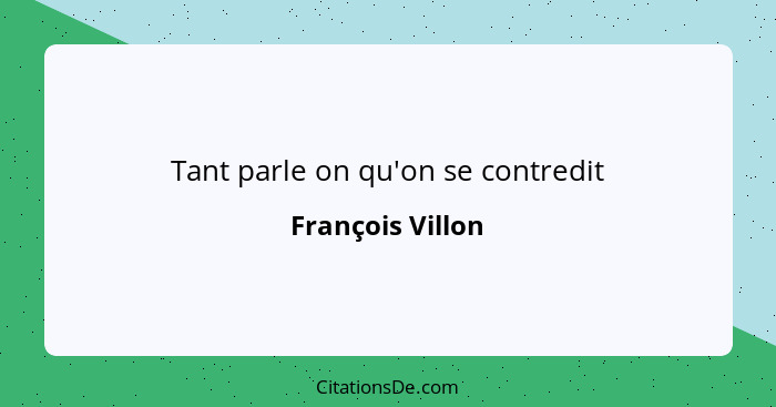 Tant parle on qu'on se contredit... - François Villon