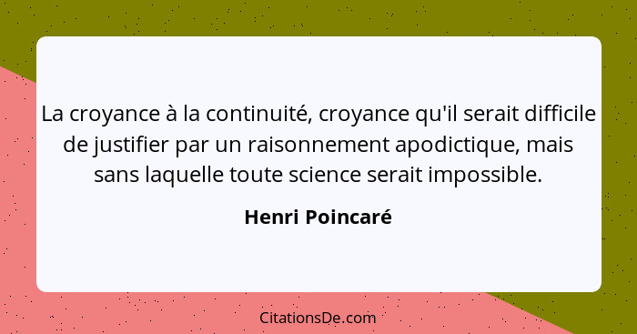 La croyance à la continuité, croyance qu'il serait difficile de justifier par un raisonnement apodictique, mais sans laquelle toute s... - Henri Poincaré