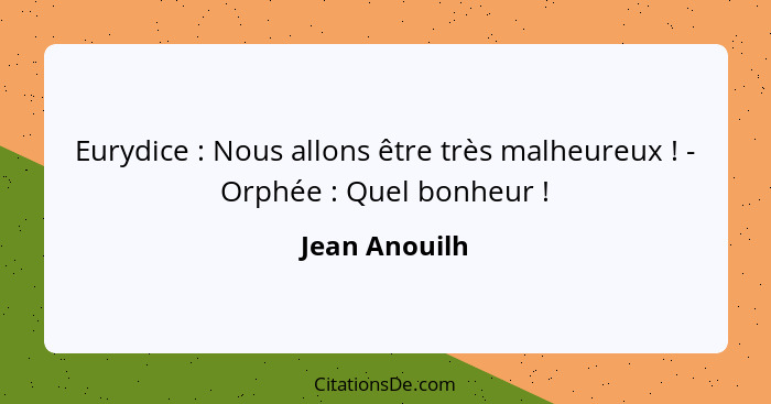 Eurydice : Nous allons être très malheureux ! - Orphée : Quel bonheur !... - Jean Anouilh