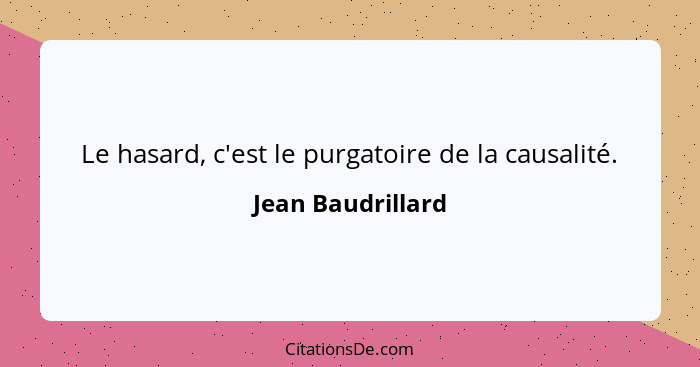 Le hasard, c'est le purgatoire de la causalité.... - Jean Baudrillard