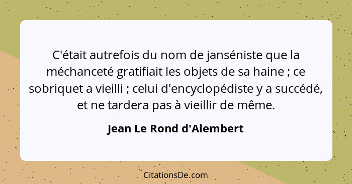 C'était autrefois du nom de janséniste que la méchanceté gratifiait les objets de sa haine ; ce sobriquet a vieilli... - Jean Le Rond d'Alembert