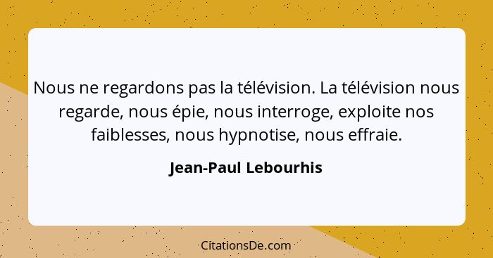 Nous ne regardons pas la télévision. La télévision nous regarde, nous épie, nous interroge, exploite nos faiblesses, nous hypnot... - Jean-Paul Lebourhis