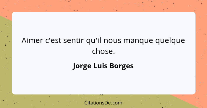 Aimer c'est sentir qu'il nous manque quelque chose.... - Jorge Luis Borges