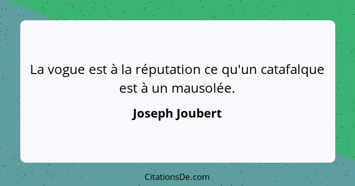 La vogue est à la réputation ce qu'un catafalque est à un mausolée.... - Joseph Joubert