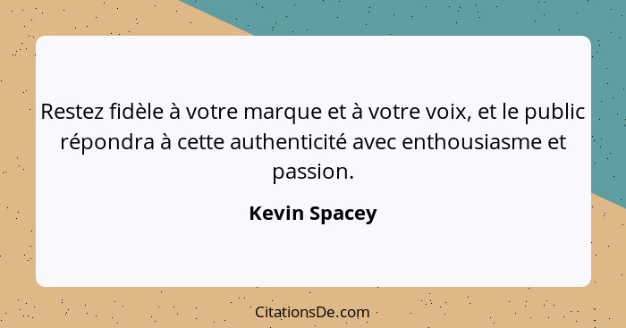 Restez fidèle à votre marque et à votre voix, et le public répondra à cette authenticité avec enthousiasme et passion.... - Kevin Spacey