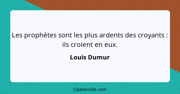 Les prophètes sont les plus ardents des croyants : ils croient en eux.... - Louis Dumur