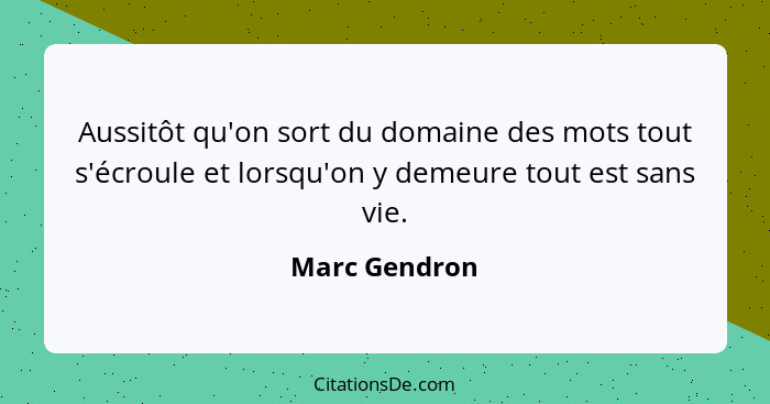 Aussitôt qu'on sort du domaine des mots tout s'écroule et lorsqu'on y demeure tout est sans vie.... - Marc Gendron