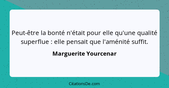 Peut-être la bonté n'était pour elle qu'une qualité superflue : elle pensait que l'aménité suffit.... - Marguerite Yourcenar