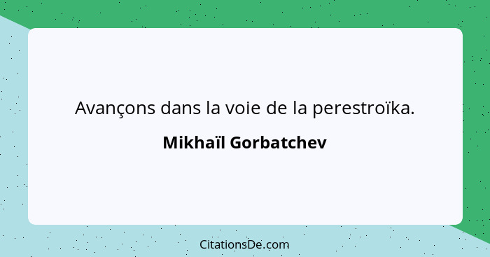 Avançons dans la voie de la perestroïka.... - Mikhaïl Gorbatchev