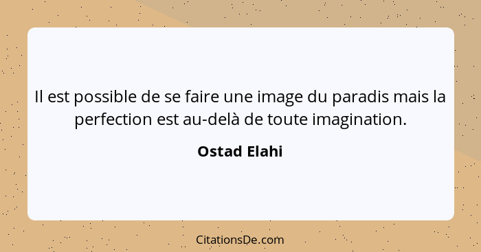 Il est possible de se faire une image du paradis mais la perfection est au-delà de toute imagination.... - Ostad Elahi