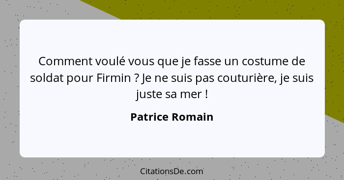 Comment voulé vous que je fasse un costume de soldat pour Firmin ? Je ne suis pas couturière, je suis juste sa mer !... - Patrice Romain