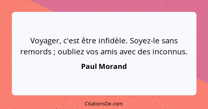 Voyager, c'est être infidèle. Soyez-le sans remords ; oubliez vos amis avec des inconnus.... - Paul Morand