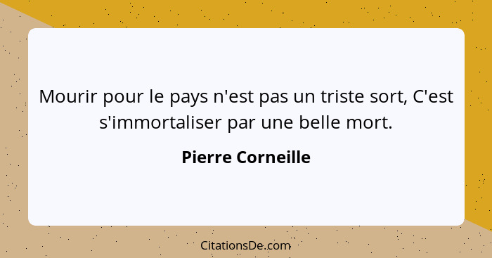 Mourir pour le pays n'est pas un triste sort, C'est s'immortaliser par une belle mort.... - Pierre Corneille