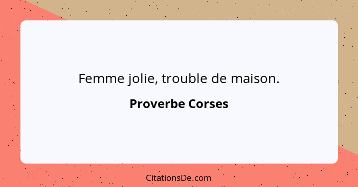 Femme jolie, trouble de maison.... - Proverbe Corses