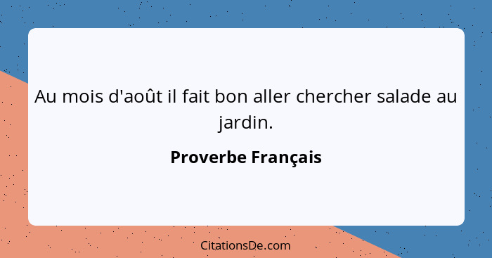 Au mois d'août il fait bon aller chercher salade au jardin.... - Proverbe Français