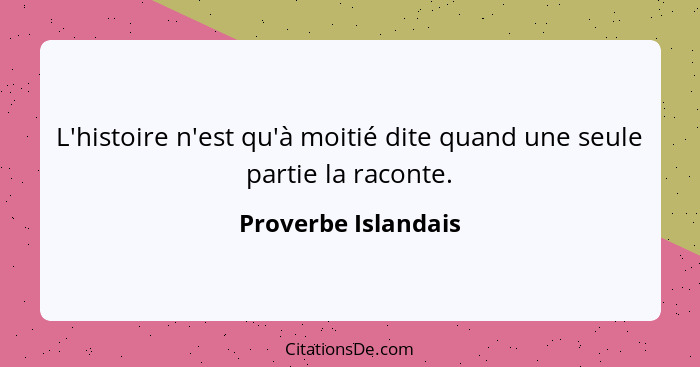 L'histoire n'est qu'à moitié dite quand une seule partie la raconte.... - Proverbe Islandais