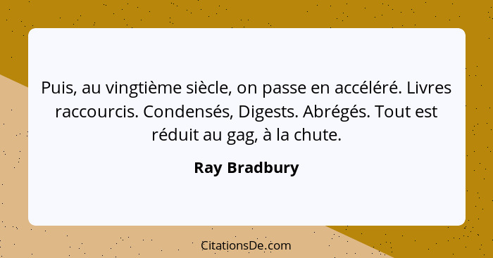 Puis, au vingtième siècle, on passe en accéléré. Livres raccourcis. Condensés, Digests. Abrégés. Tout est réduit au gag, à la chute.... - Ray Bradbury