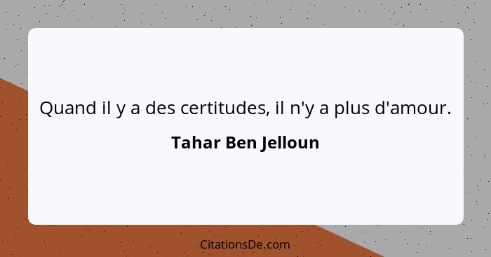 Quand il y a des certitudes, il n'y a plus d'amour.... - Tahar Ben Jelloun