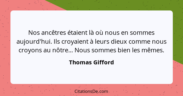 Nos ancêtres étaient là où nous en sommes aujourd'hui. Ils croyaient à leurs dieux comme nous croyons au nôtre... Nous sommes bien le... - Thomas Gifford