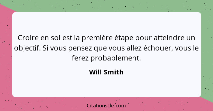 Croire en soi est la première étape pour atteindre un objectif. Si vous pensez que vous allez échouer, vous le ferez probablement.... - Will Smith