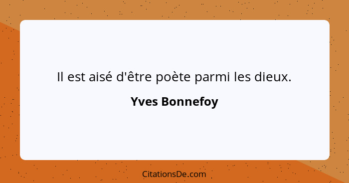 Il est aisé d'être poète parmi les dieux.... - Yves Bonnefoy