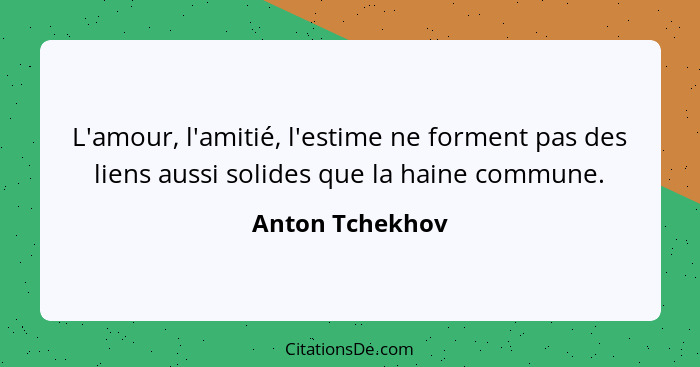 L'amour, l'amitié, l'estime ne forment pas des liens aussi solides que la haine commune.... - Anton Tchekhov