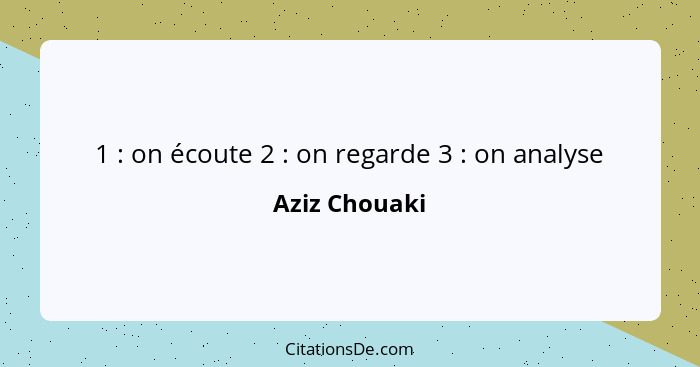 1 : on écoute 2 : on regarde 3 : on analyse... - Aziz Chouaki