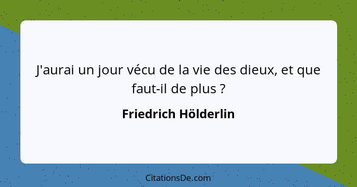 J'aurai un jour vécu de la vie des dieux, et que faut-il de plus ?... - Friedrich Hölderlin