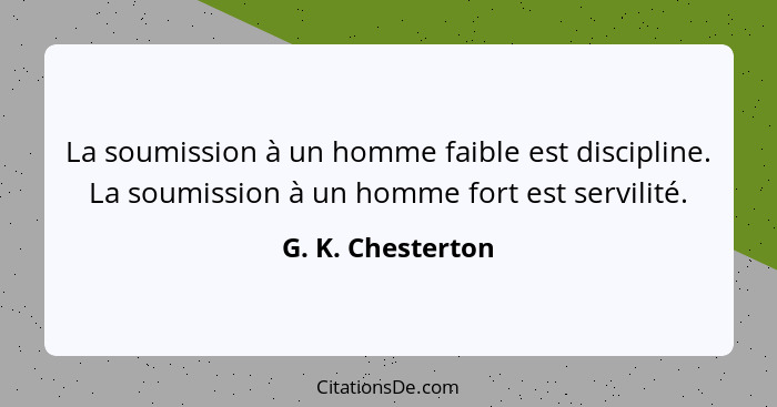 La soumission à un homme faible est discipline. La soumission à un homme fort est servilité.... - G. K. Chesterton