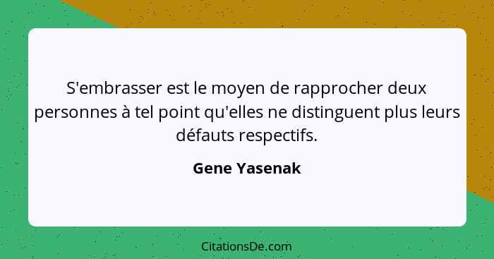 S'embrasser est le moyen de rapprocher deux personnes à tel point qu'elles ne distinguent plus leurs défauts respectifs.... - Gene Yasenak