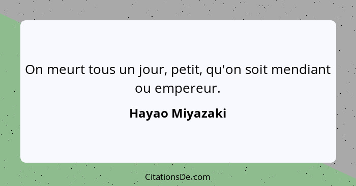 On meurt tous un jour, petit, qu'on soit mendiant ou empereur.... - Hayao Miyazaki