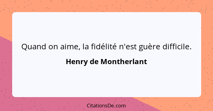 Quand on aime, la fidélité n'est guère difficile.... - Henry de Montherlant