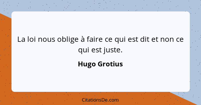 La loi nous oblige à faire ce qui est dit et non ce qui est juste.... - Hugo Grotius