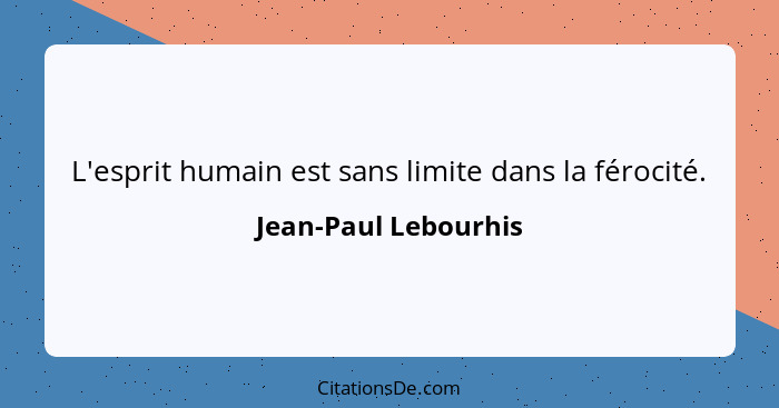 L'esprit humain est sans limite dans la férocité.... - Jean-Paul Lebourhis