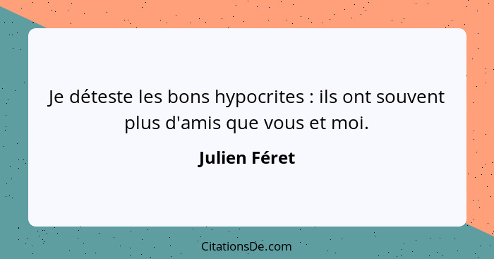 Je déteste les bons hypocrites : ils ont souvent plus d'amis que vous et moi.... - Julien Féret