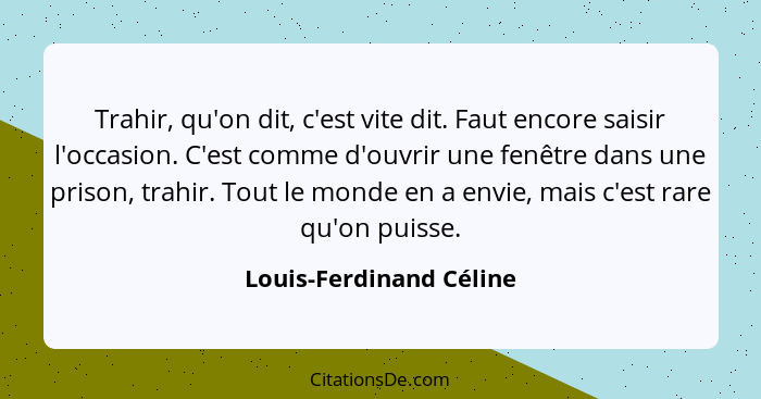 Trahir, qu'on dit, c'est vite dit. Faut encore saisir l'occasion. C'est comme d'ouvrir une fenêtre dans une prison, trahir. T... - Louis-Ferdinand Céline