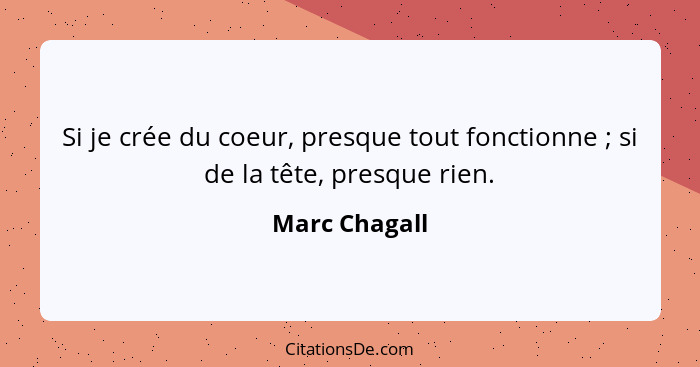 Si je crée du coeur, presque tout fonctionne ; si de la tête, presque rien.... - Marc Chagall