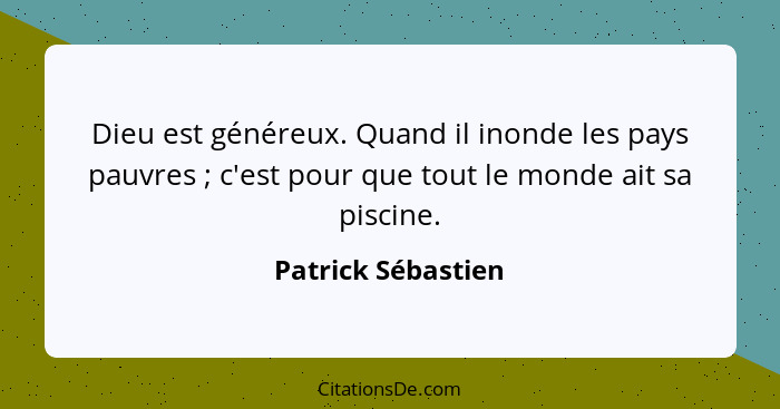 Dieu est généreux. Quand il inonde les pays pauvres ; c'est pour que tout le monde ait sa piscine.... - Patrick Sébastien