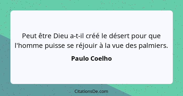 Peut être Dieu a-t-il créé le désert pour que l'homme puisse se réjouir à la vue des palmiers.... - Paulo Coelho