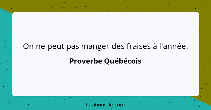 On ne peut pas manger des fraises à l'année.... - Proverbe Québécois