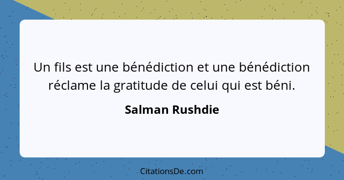 Un fils est une bénédiction et une bénédiction réclame la gratitude de celui qui est béni.... - Salman Rushdie
