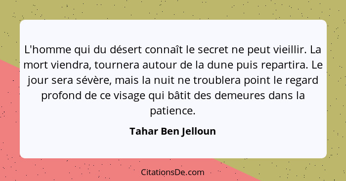 L'homme qui du désert connaît le secret ne peut vieillir. La mort viendra, tournera autour de la dune puis repartira. Le jour sera... - Tahar Ben Jelloun