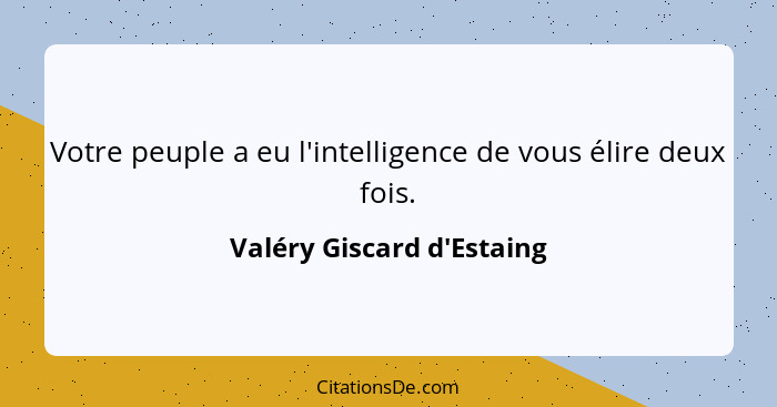 Votre peuple a eu l'intelligence de vous élire deux fois.... - Valéry Giscard d'Estaing